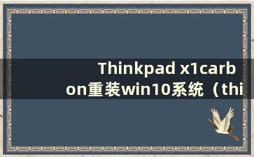 Thinkpad x1carbon重装win10系统（thinkpadx1carbon重装系统教程）